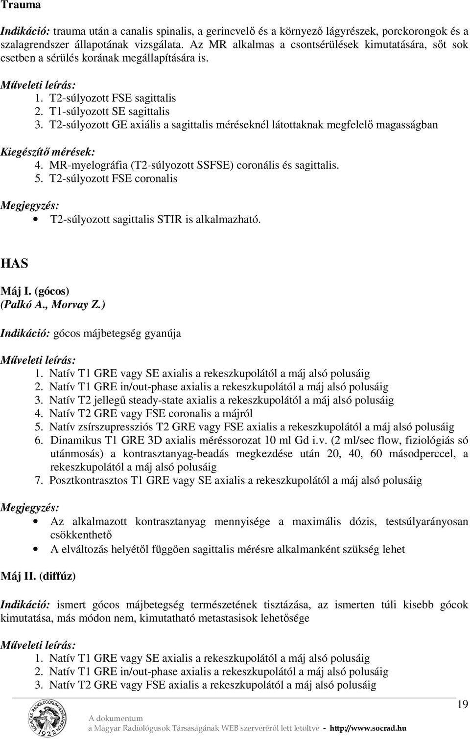 T2-súlyozott GE axiális a sagittalis méréseknél látottaknak megfelelő magasságban Kiegészítő mérések: 4. MR-myelográfia (T2-súlyozott SSFSE) coronális és sagittalis. 5.