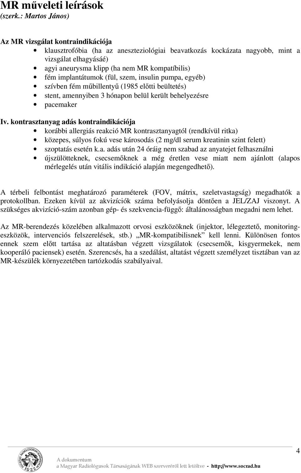 implantátumok (fül, szem, insulin pumpa, egyéb) szívben fém műbillentyű (1985 előtti beültetés) stent, amennyiben 3 hónapon belül került behelyezésre pacemaker Iv.