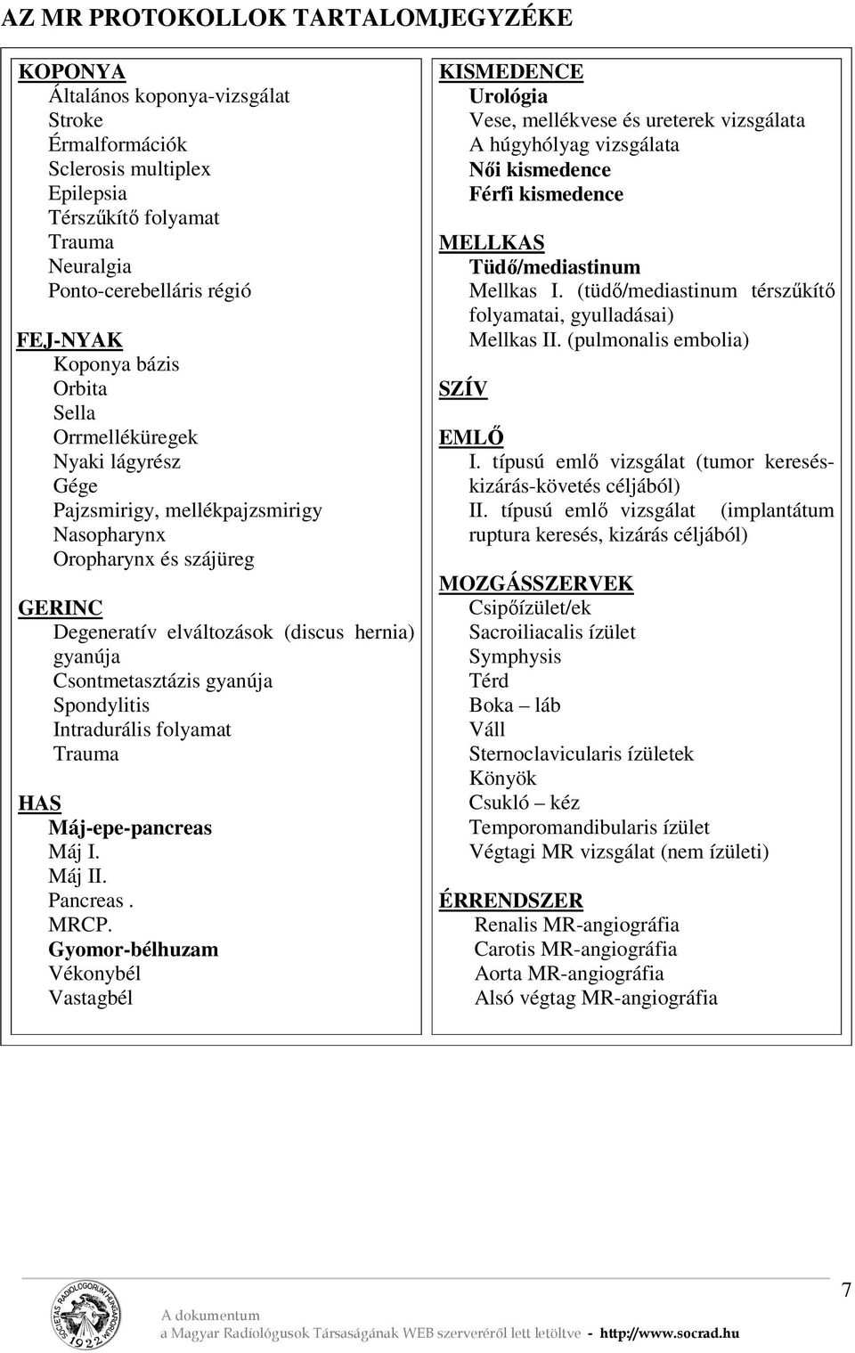 Csontmetasztázis gyanúja Spondylitis Intradurális folyamat Trauma HAS Máj-epe-pancreas Máj I. Máj II. Pancreas. MRCP.