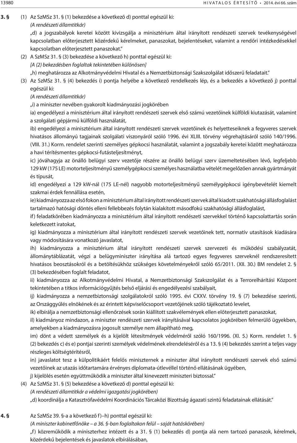 előterjesztett közérdekű kérelmeket, panaszokat, bejelentéseket, valamint a rendőri intézkedésekkel kapcsolatban előterjesztett panaszokat. (2) A SzMSz 31.