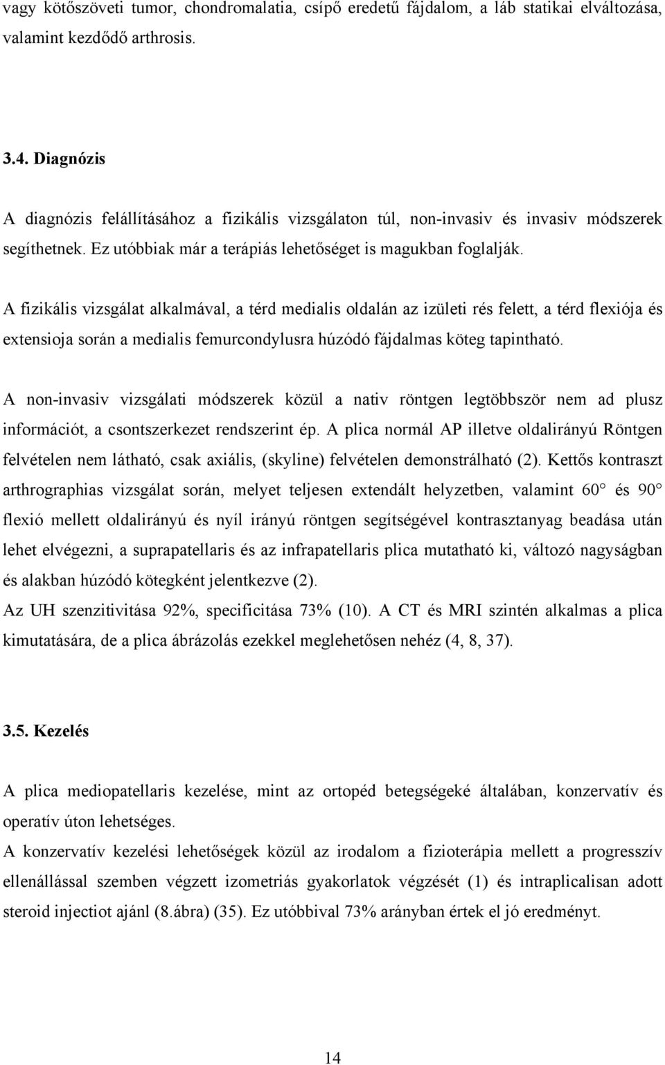 A fizikális vizsgálat alkalmával, a térd medialis oldalán az izületi rés felett, a térd flexiója és extensioja során a medialis femurcondylusra húzódó fájdalmas köteg tapintható.