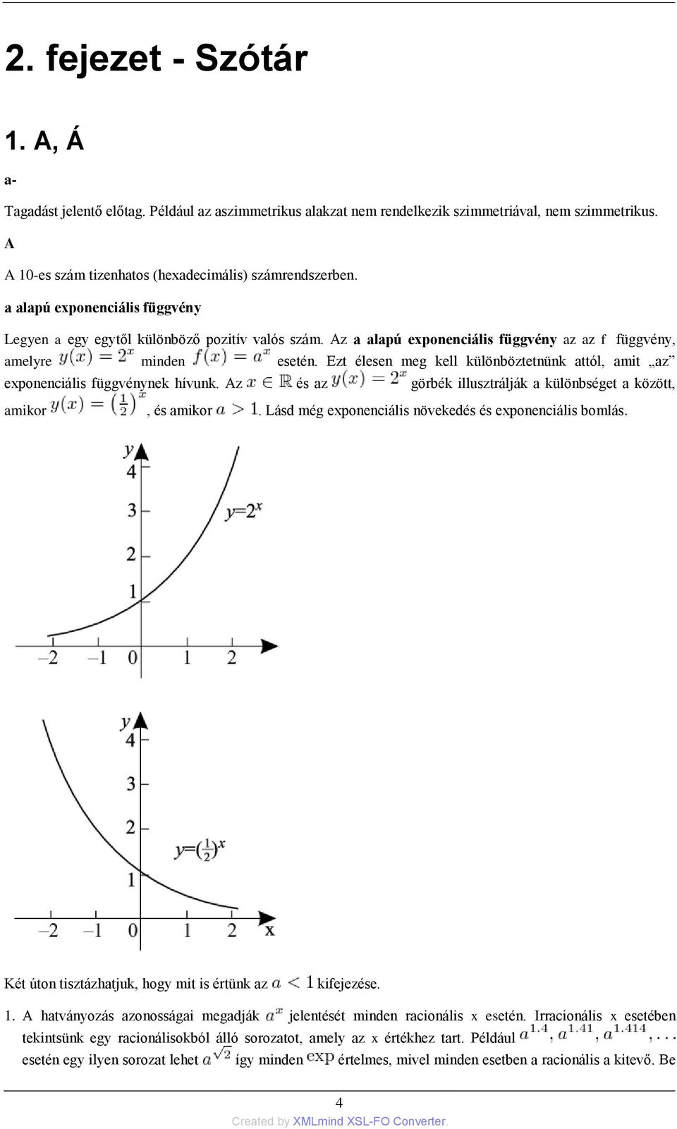 Ezt élesen meg kell különböztetnünk attól, amit az exponenciális függvénynek hívunk. Az és az görbék illusztrálják a különbséget a között, amikor, és amikor.