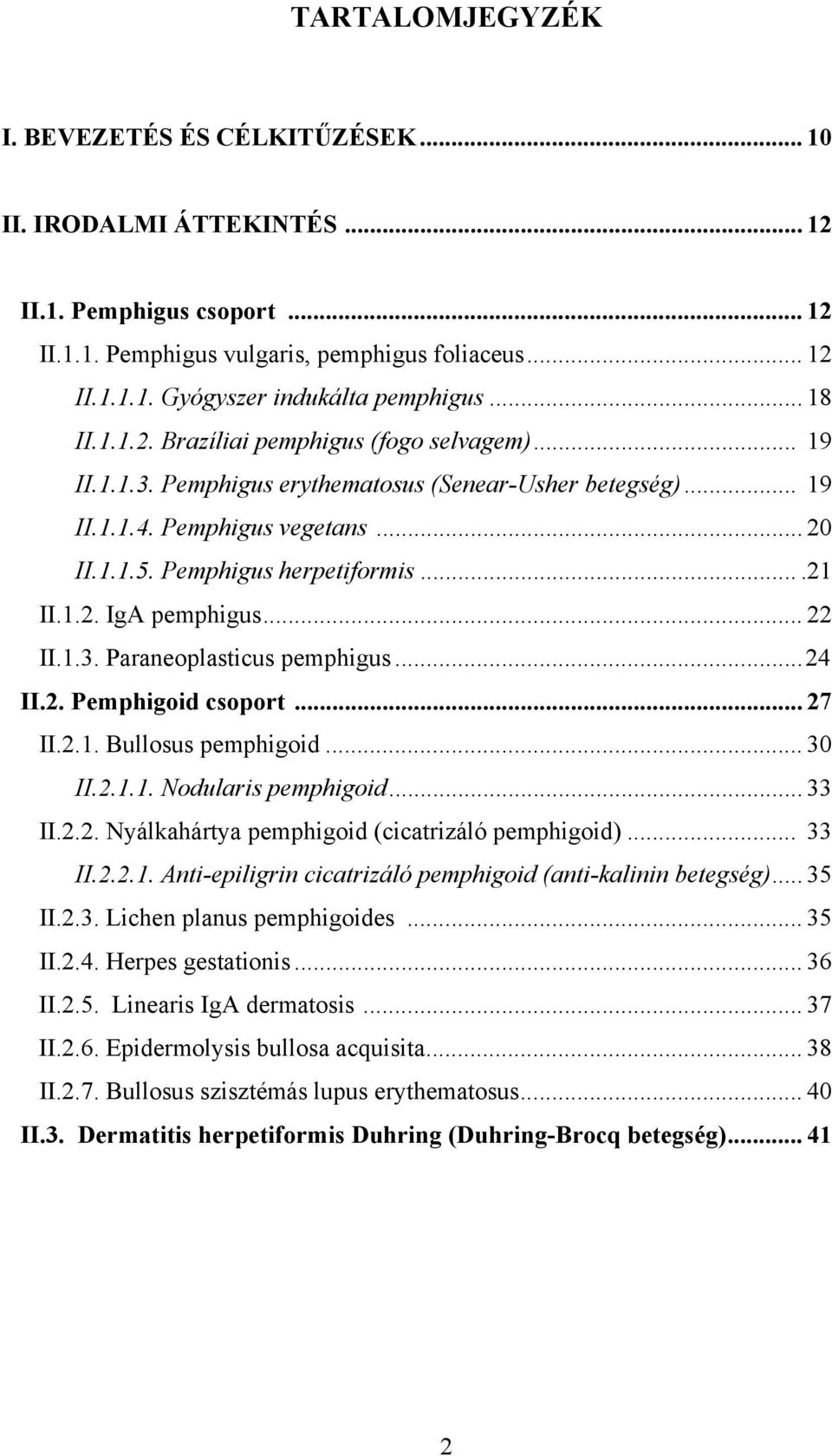 1.2. IgA pemphigus... 22 II.1.3. Paraneoplasticus pemphigus...24 II.2. Pemphigoid csoport... 27 II.2.1. Bullosus pemphigoid... 30 II.2.1.1. Nodularis pemphigoid... 33 II.2.2. Nyálkahártya pemphigoid (cicatrizáló pemphigoid).