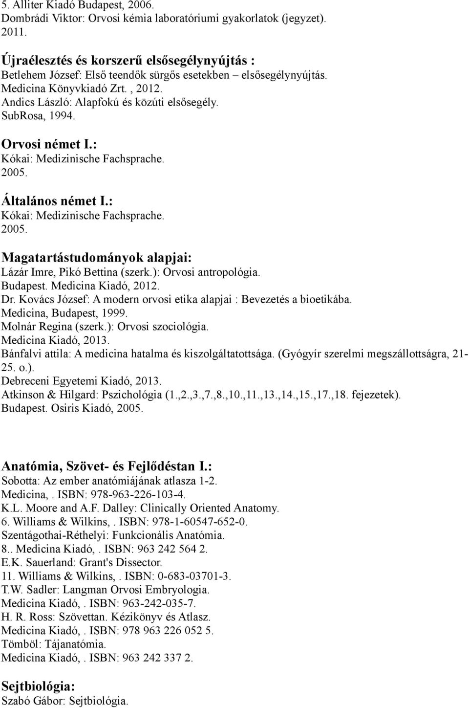 Fachsprache 2005 Magatartástudományok alapjai: Lázár Imre, Pikó Bettina (szerk): Orvosi antropológia Budapest Medicina Kiadó, 2012 Dr Kovács József: A modern orvosi etika alapjai : Bevezetés a