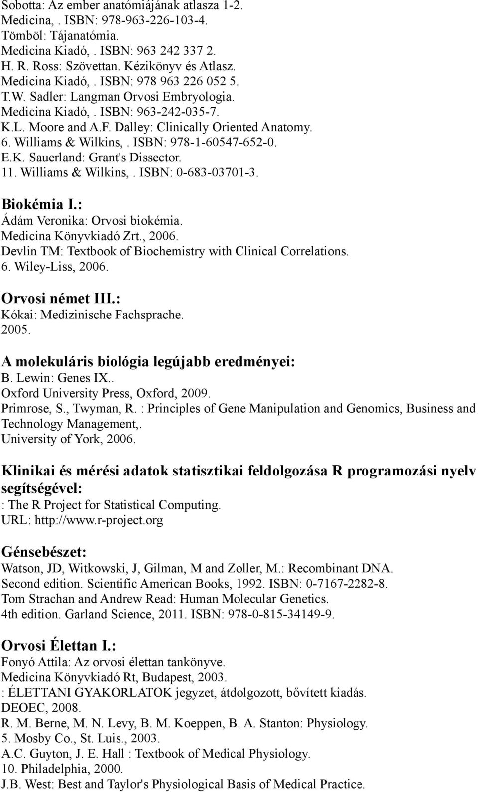 Grant's Dissector 11 Williams & Wilkins, ISBN: 0-683-03701-3 Biokémia I: Ádám Veronika: Orvosi biokémia Medicina Könyvkiadó Zrt, 2006 Devlin TM: Textbook of Biochemistry with Clinical Correlations 6