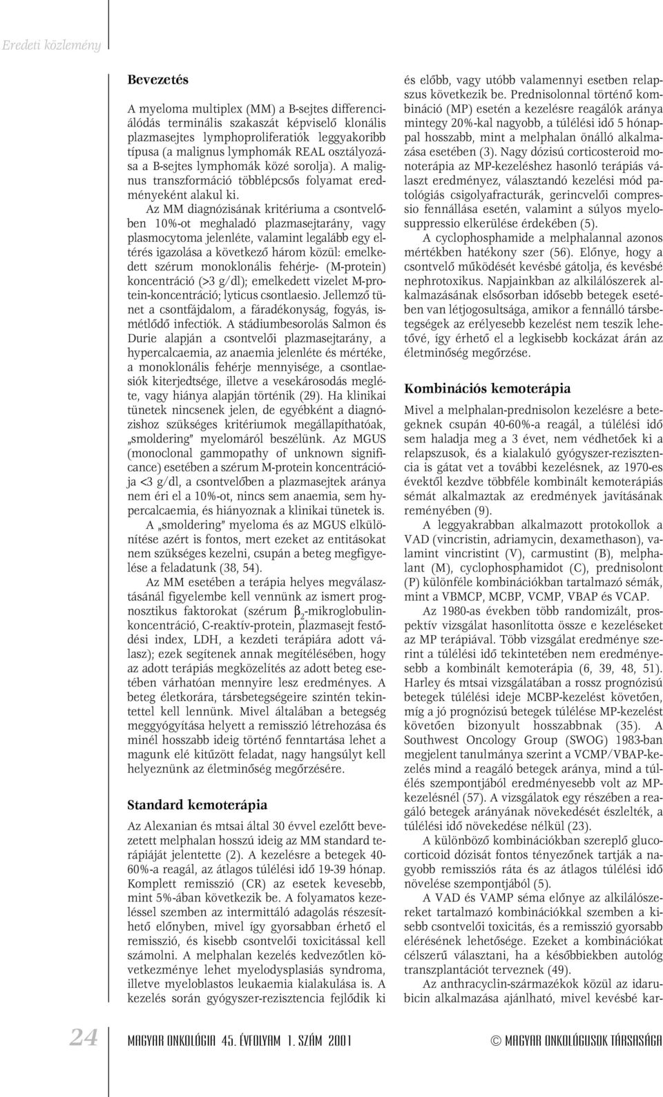 Az MM diagnózisának kritériuma a csontvelôben 10%-ot meghaladó plazmasejtarány, vagy plasmocytoma jelenléte, valamint legalább egy eltérés igazolása a következô három közül: emelkedett szérum