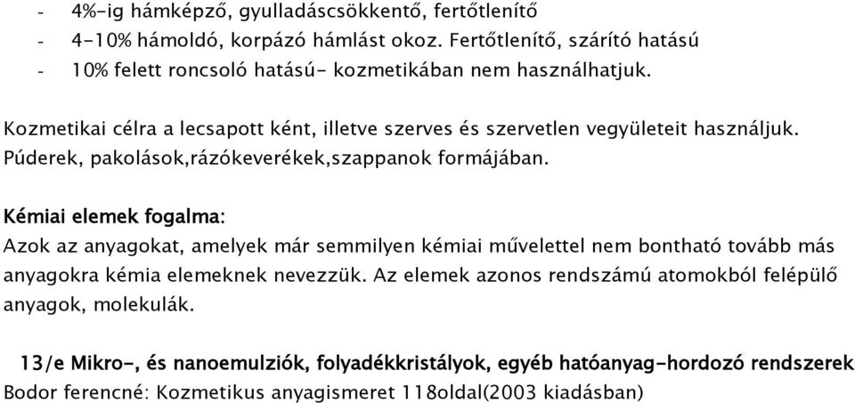 Kozmetikai célra a lecsapott ként, illetve szerves és szervetlen vegyületeit használjuk. Púderek, pakolások,rázókeverékek,szappanok formájában.