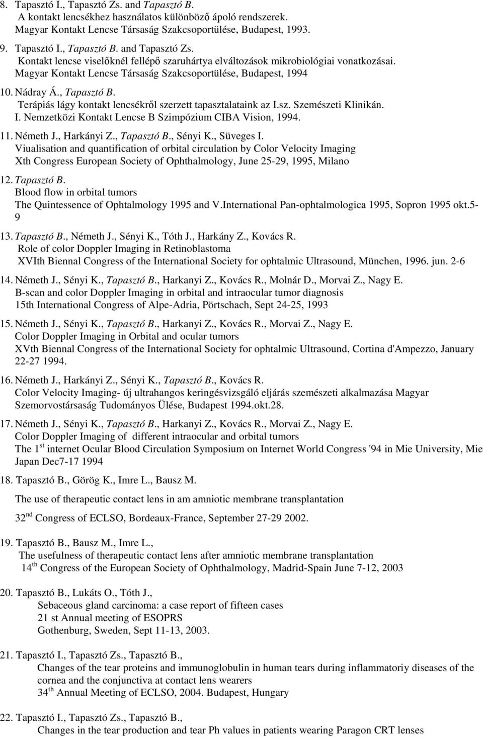 Terápiás lágy kontakt lencsékről szerzett tapasztalataink az I.sz. Szemészeti Klinikán. I. Nemzetközi Kontakt Lencse B Szimpózium CIBA Vision, 1994. 11. Németh J., Harkányi Z., Tapasztó B., Sényi K.