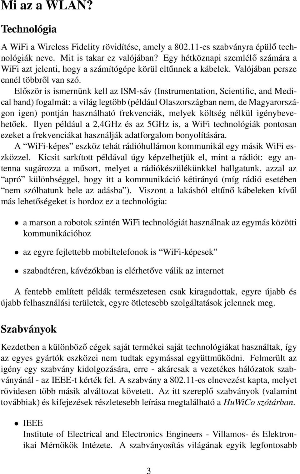 Először is ismernünk kell az ISM-sáv (Instrumentation, Scientific, and Medical band) fogalmát: a világ legtöbb (például Olaszországban nem, de Magyarországon igen) pontján használható frekvenciák,