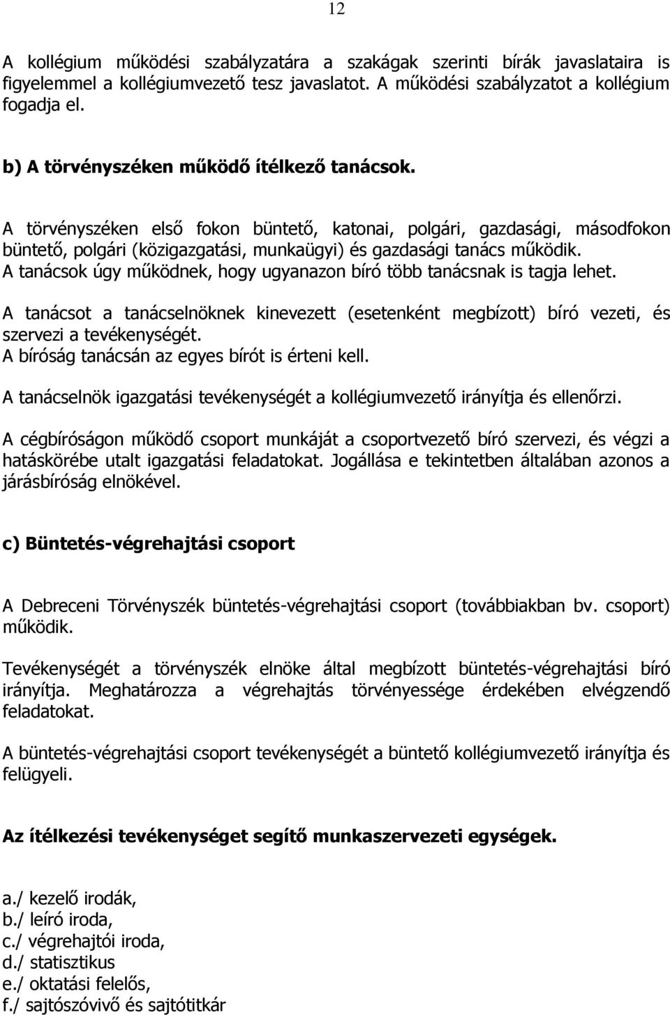 A tanácsok úgy működnek, hogy ugyanazon bíró több tanácsnak is tagja lehet. A tanácsot a tanácselnöknek kinevezett (esetenként megbízott) bíró vezeti, és szervezi a tevékenységét.