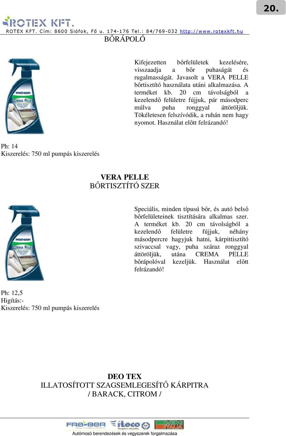 Ph: 14 Kiszerelés: 750 ml pumpás kiszerelés VERA PELLE BİRTISZTÍTÓ SZER Speciális, minden típusú bır, és autó belsı bırfelületeinek tisztítására alkalmas szer. A terméket kb.