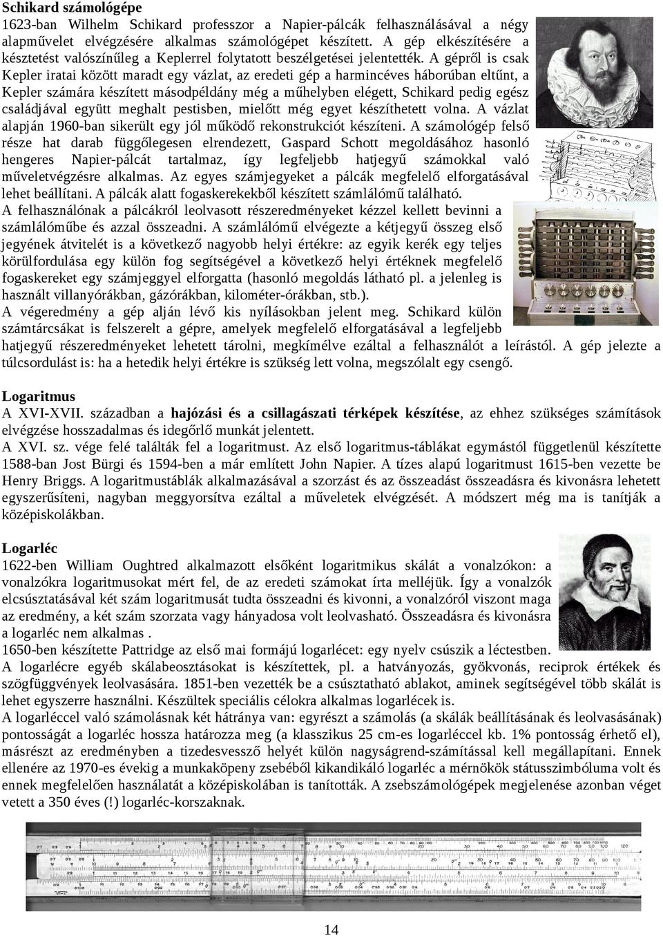 A gépről is csak Kepler iratai között maradt egy vázlat, az eredeti gép a harmincéves háborúban eltűnt, a Kepler számára készített másodpéldány még a műhelyben elégett, Schikard pedig egész