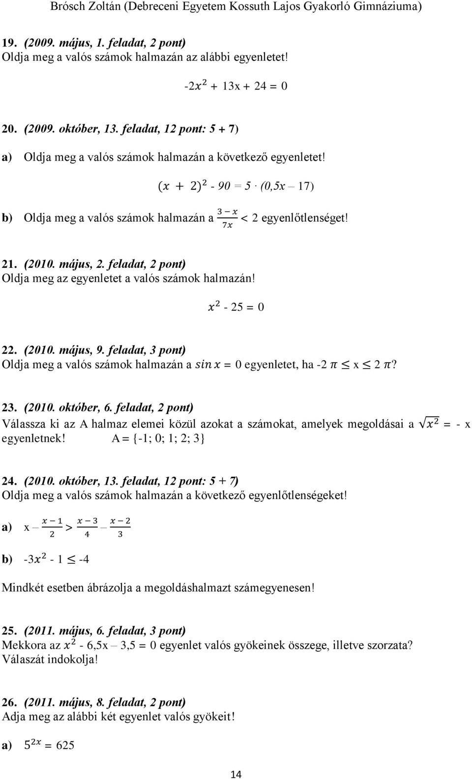 május, 2. feladat, 2 pont) Oldja meg az egyenletet a valós számok halmazán! x 2-25 = 0 22. (2010. május, 9. feladat, 3 pont) Oldja meg a valós számok halmazán a sin x = 0 egyenletet, ha -2 π x 2 π?