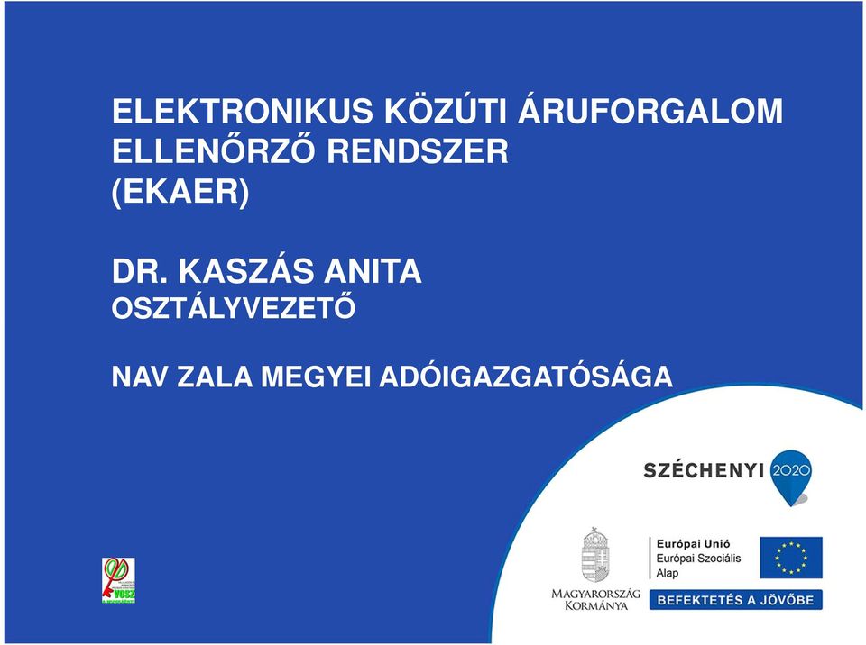 ELEKTRONIKUS KÖZÚTI ÁRUFORGALOM ELLENŐRZŐ RENDSZER (EKAER) DR. KASZÁS ANITA  OSZTÁLYVEZETŐ NAV ZALA MEGYEI ADÓIGAZGATÓSÁGA - PDF Free Download