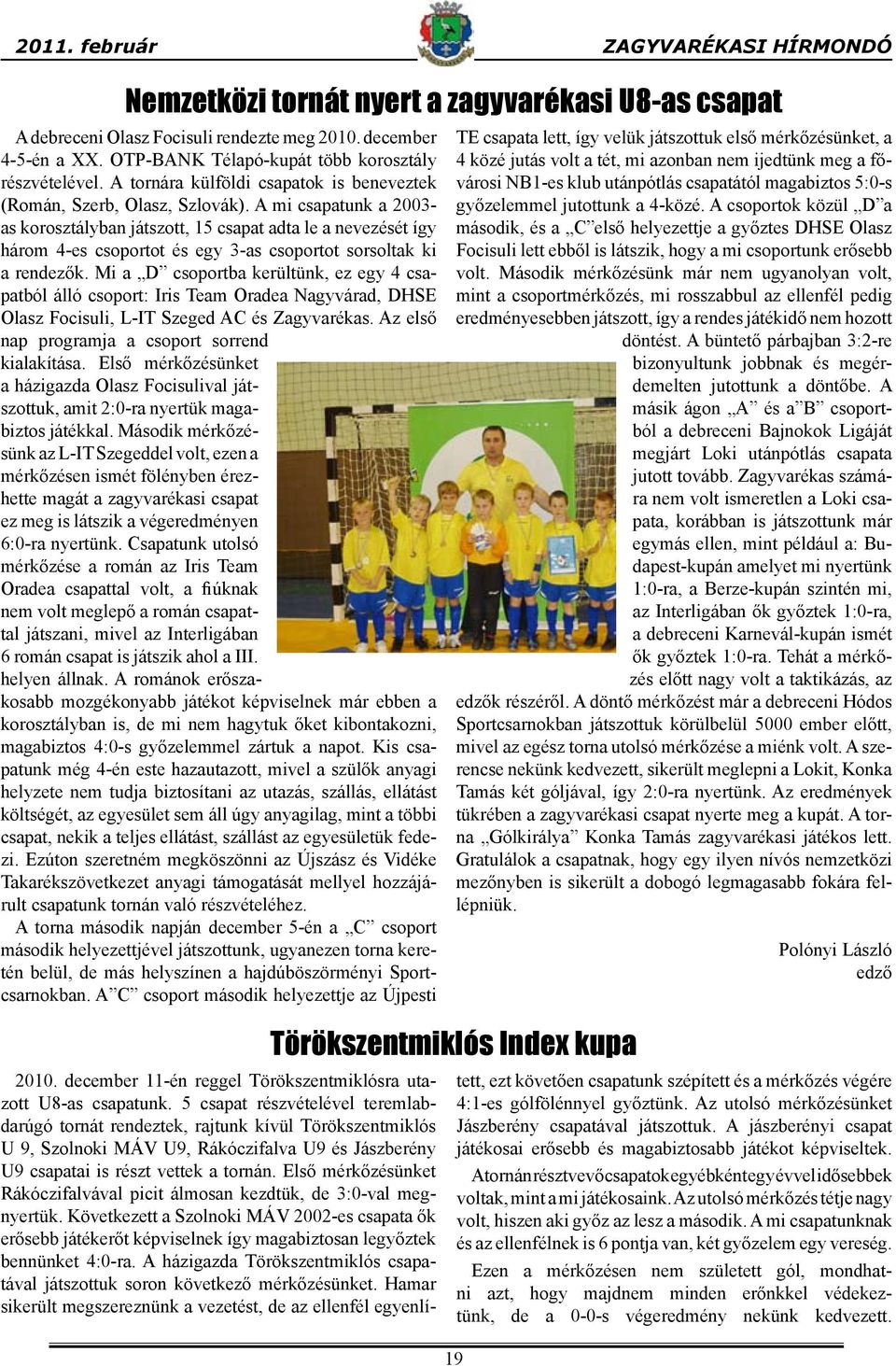A mi csapatunk a 2003- as korosztályban játszott, 15 csapat adta le a nevezését így három 4-es csoportot és egy 3-as csoportot sorsoltak ki a rendezők.