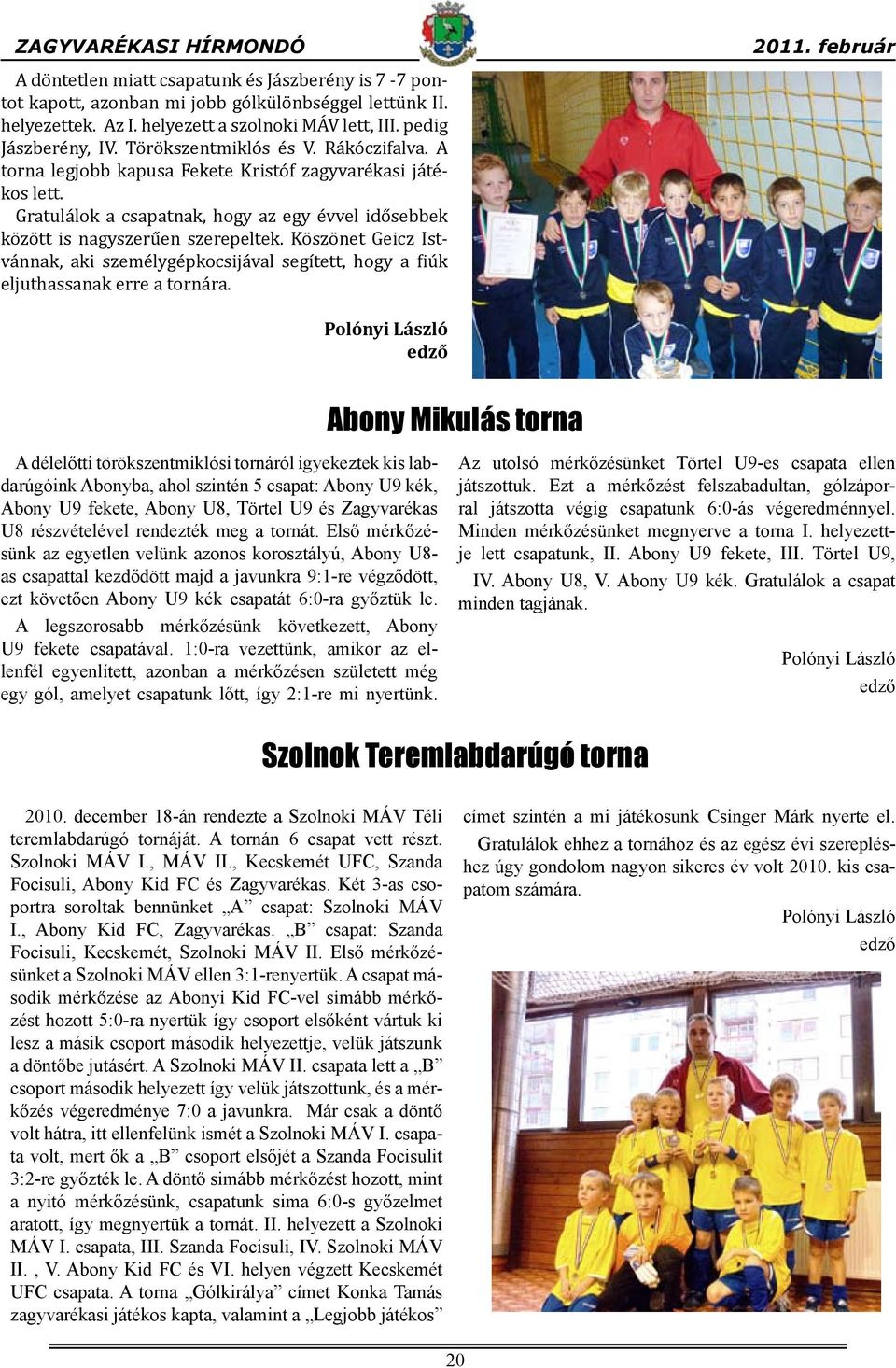 Gratulálok a csapatnak, hogy az egy évvel idősebbek között is nagyszerűen szerepeltek. Köszönet Geicz Istvánnak, aki személygépkocsijával segített, hogy a fiúk eljuthassanak erre a tornára.