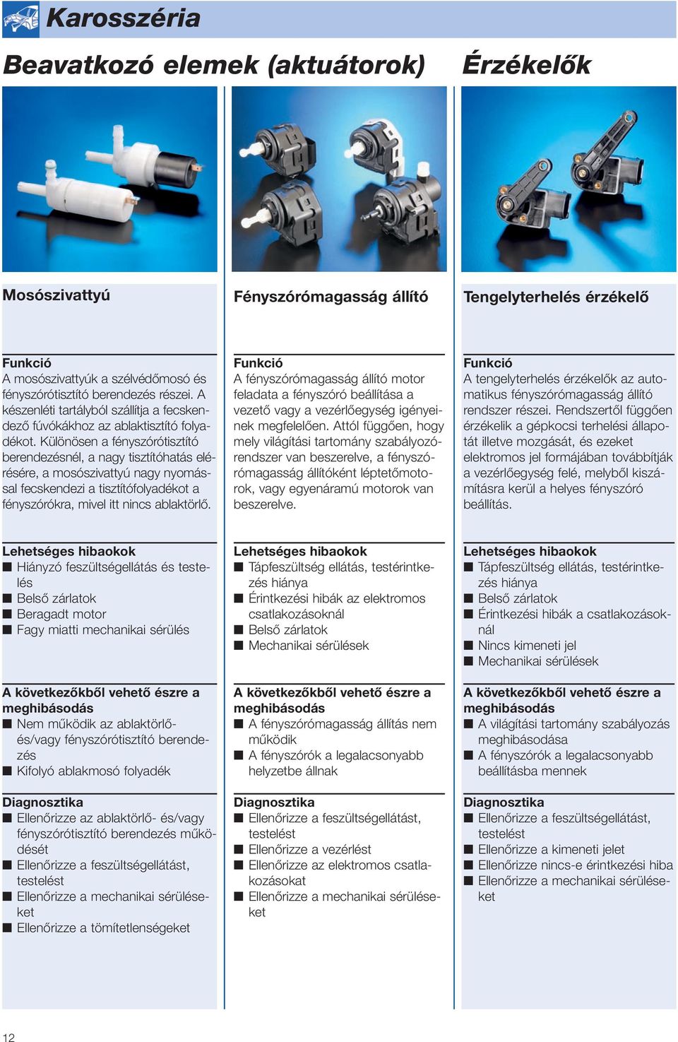 Különösen a fényszórótisztító berendezésnél, a nagy tisztítóhatás elérésére, a mosószivattyú nagy nyomással fecskendezi a tisztítófolyadékot a fényszórókra, mivel itt nincs ablaktörlő.