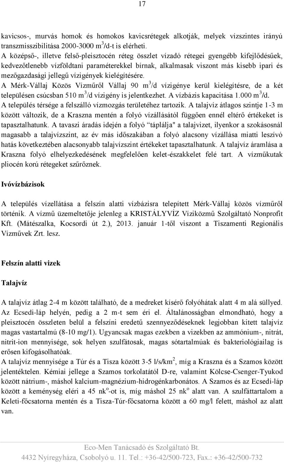 jellegű vízigények kielégítésére. A Mérk-Vállaj Közös Vízműről Vállaj 90 m 3 /d vízigénye kerül kielégítésre, de a két településen csúcsban 510 m 3 /d vízigény is jelentkezhet.