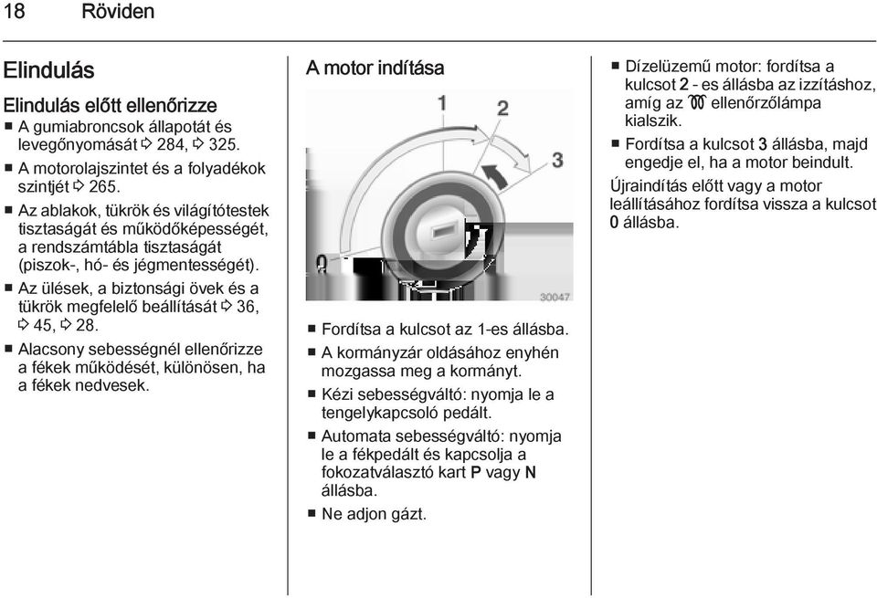 Az ülések, a biztonsági övek és a tükrök megfelelő beállítását 3 36, 3 45, 3 28. Alacsony sebességnél ellenőrizze a fékek működését, különösen, ha a fékek nedvesek.