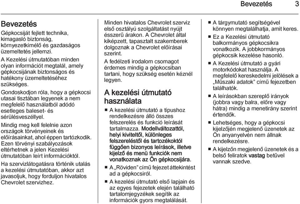 Gondoskodjon róla, hogy a gépkocsi utasai tisztában legyenek a nem megfelelő használatból adódó esetleges baleset- és sérülésveszéllyel.