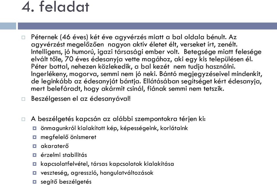 Ingerlékeny, mogorva, semmi nem jó neki. Bántó megjegyzéseivel mindenkit, de leginkább az édesanyját bántja.