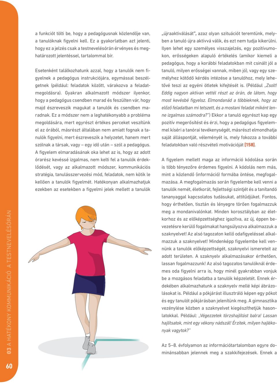 Esetenként találkozhatunk azzal, hogy a tanulók nem figyelnek a pedagógus instrukciójára, egymással beszélgetnek (például: feladatok között, várakozva a feladatmegoldásra).