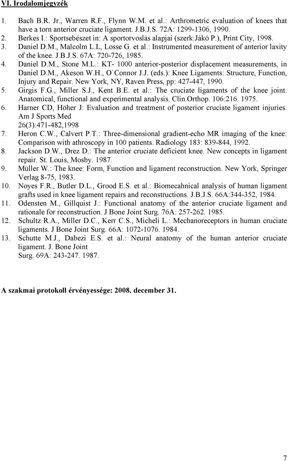 4. Daniel D.M., Stone M.L.: KT- 1000 anterior-posterior displacement measurements, in Daniel D.M., Akeson W.H., O`Connor J.J. (eds.): Knee Ligaments: Structure, Function, Injury and Repair.