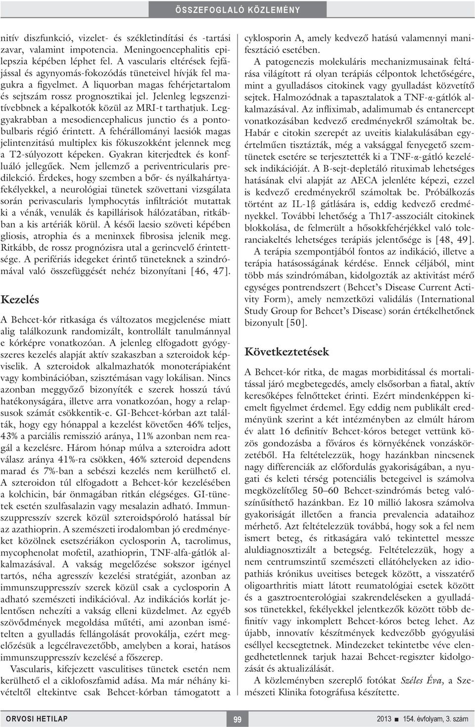 Jelenleg legszenzitívebbnek a képalkotók közül az MRI-t tarthatjuk. Leggyakrabban a mesodiencephalicus junctio és a pontobulbaris régió érintett.