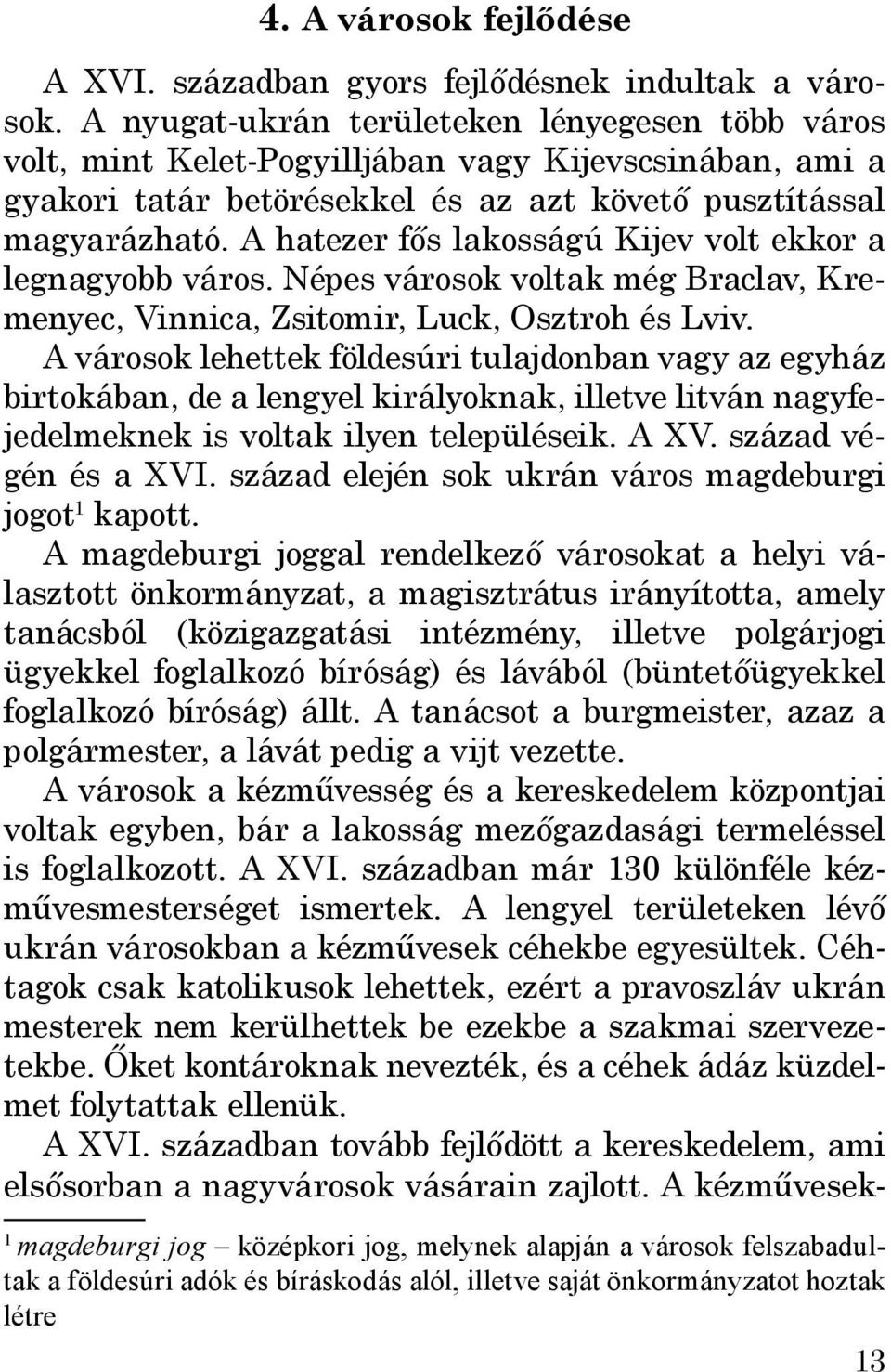 A hatezer fős lakosságú Kijev volt ekkor a legnagyobb város. Népes városok voltak még Braclav, Kremenyec, Vinnica, Zsitomir, Luck, Osztroh és Lviv.
