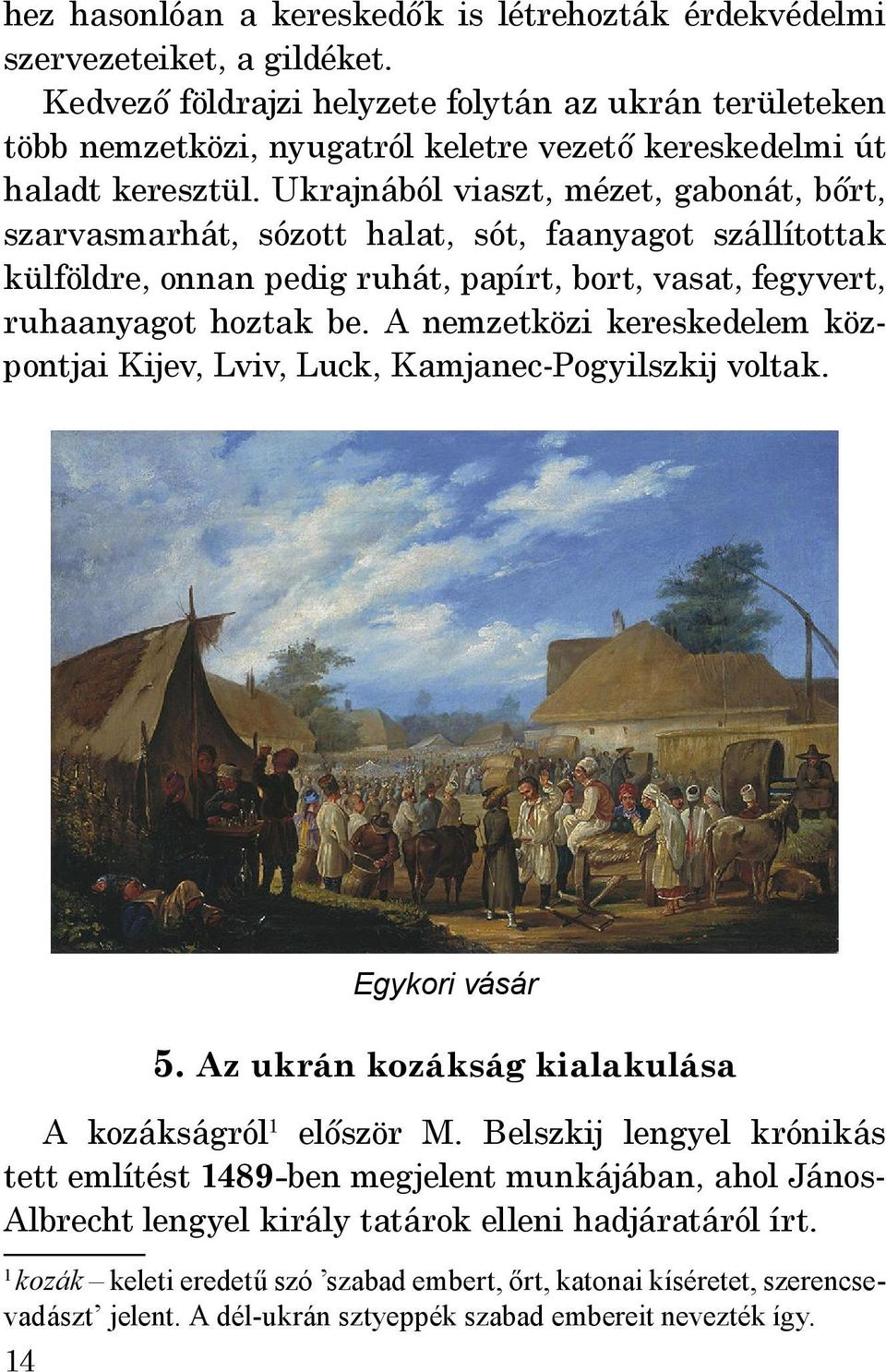 Ukrajnából viaszt, mézet, gabonát, bőrt, szarvasmarhát, sózott halat, sót, faanyagot szállítottak külföldre, onnan pedig ruhát, papírt, bort, vasat, fegyvert, ruhaanyagot hoztak be.