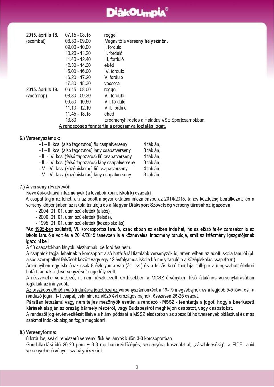 30 Eredményhirdetés a Haladás VSE Sportcsarnokban. A rendezőség fenntartja a programváltoztatás jogát. 6.) Versenyszámok: - I II. kcs. (alsó tagozatos) fiú csapatverseny 4 táblán, - I II. kcs. (alsó tagozatos) lány csapatverseny 3 táblán, - III - IV.