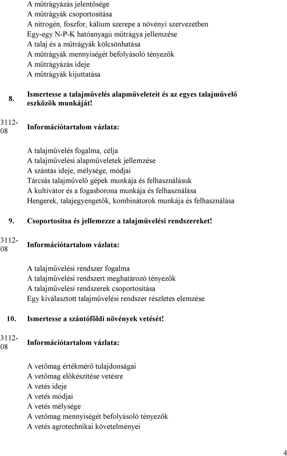 Információtartalom vázlata: A talajművelés fogalma, célja A talajművelési alapműveletek jellemzése A szántás ideje, mélysége, módjai Tárcsás talajművelő gépek munkája és felhasználásuk A kultivátor