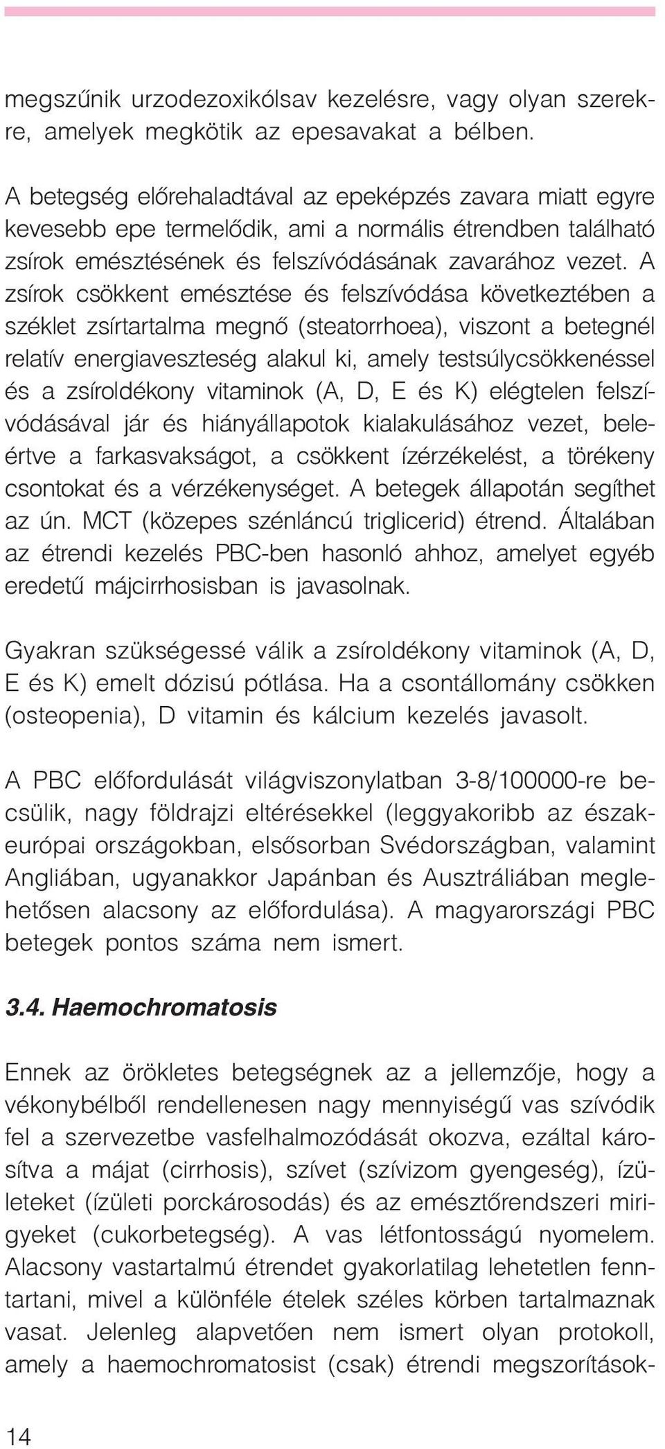 A zsírok csökkent emésztése és felszívódása következtében a széklet zsírtartalma megnõ (steatorrhoea), viszont a betegnél relatív energiaveszteség alakul ki, amely testsúlycsökkenéssel és a