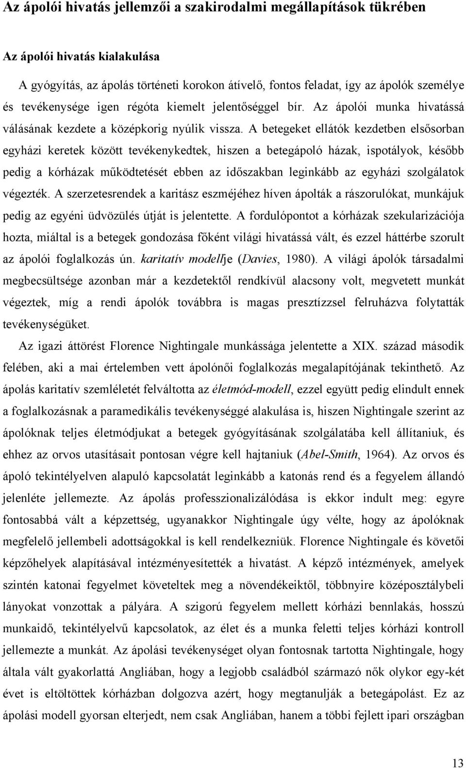 A betegeket ellátók kezdetben elsősorban egyházi keretek között tevékenykedtek, hiszen a betegápoló házak, ispotályok, később pedig a kórházak működtetését ebben az időszakban leginkább az egyházi