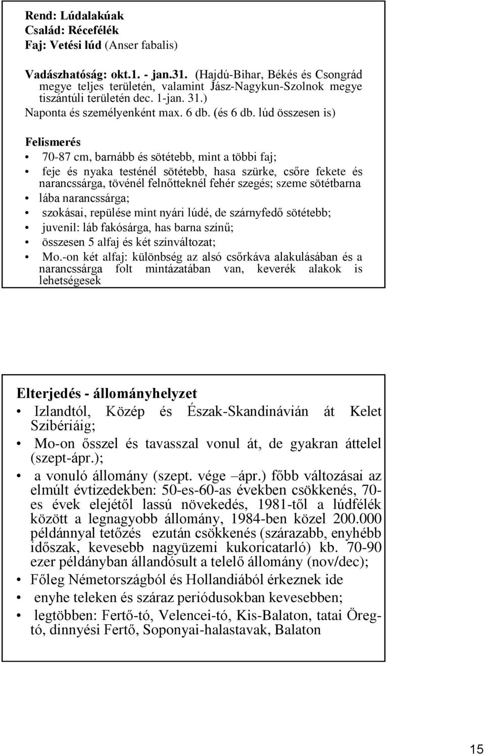 lúd összesen is) Felismerés 70-87 cm, barnább és sötétebb, mint a többi faj; feje és nyaka testénél sötétebb, hasa szürke, csőre fekete és narancssárga, tövénél felnőtteknél fehér szegés; szeme