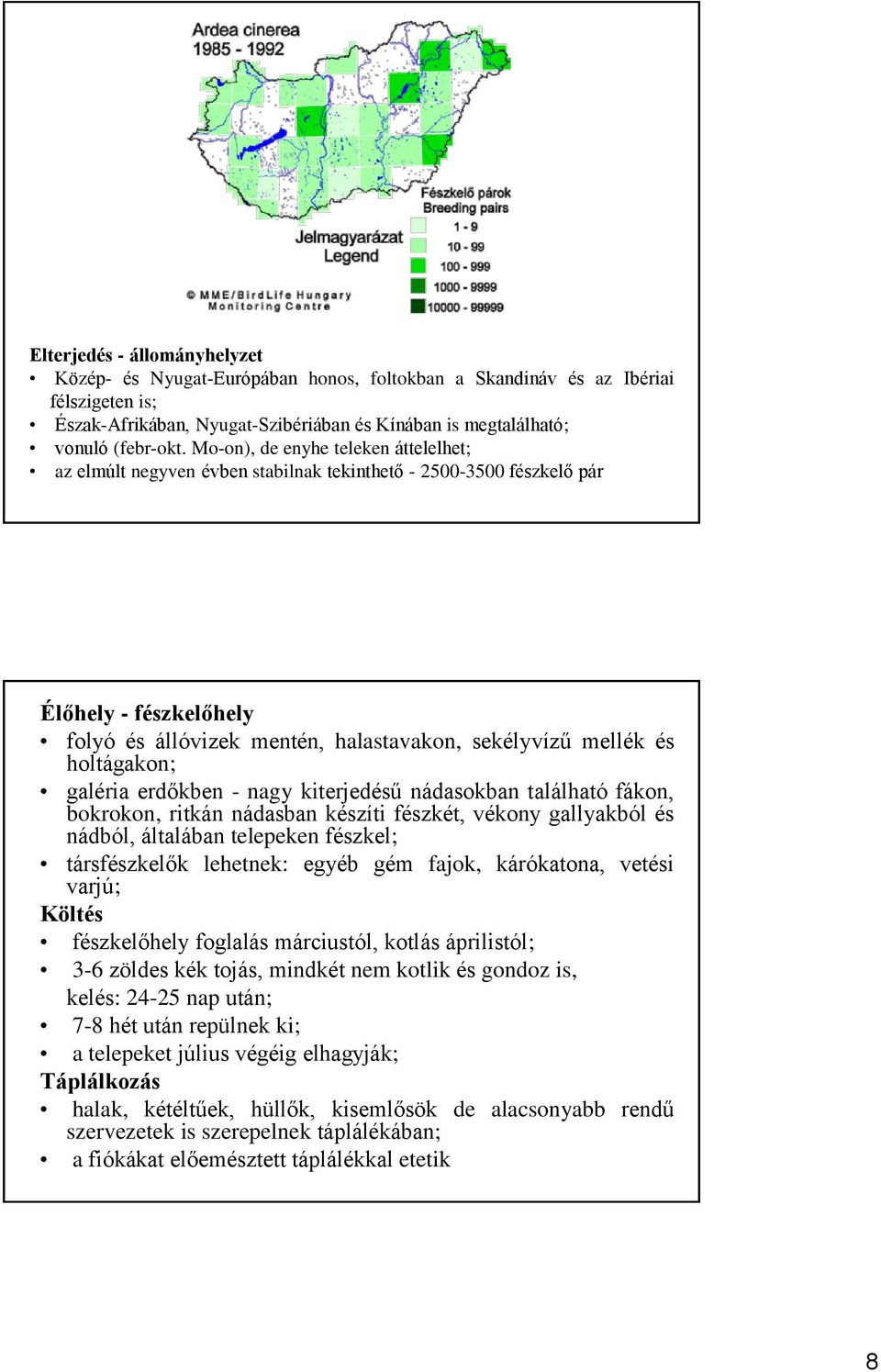 holtágakon; galéria erdőkben - nagy kiterjedésű nádasokban található fákon, bokrokon, ritkán nádasban készíti fészkét, vékony gallyakból és nádból, általában telepeken fészkel; társfészkelők