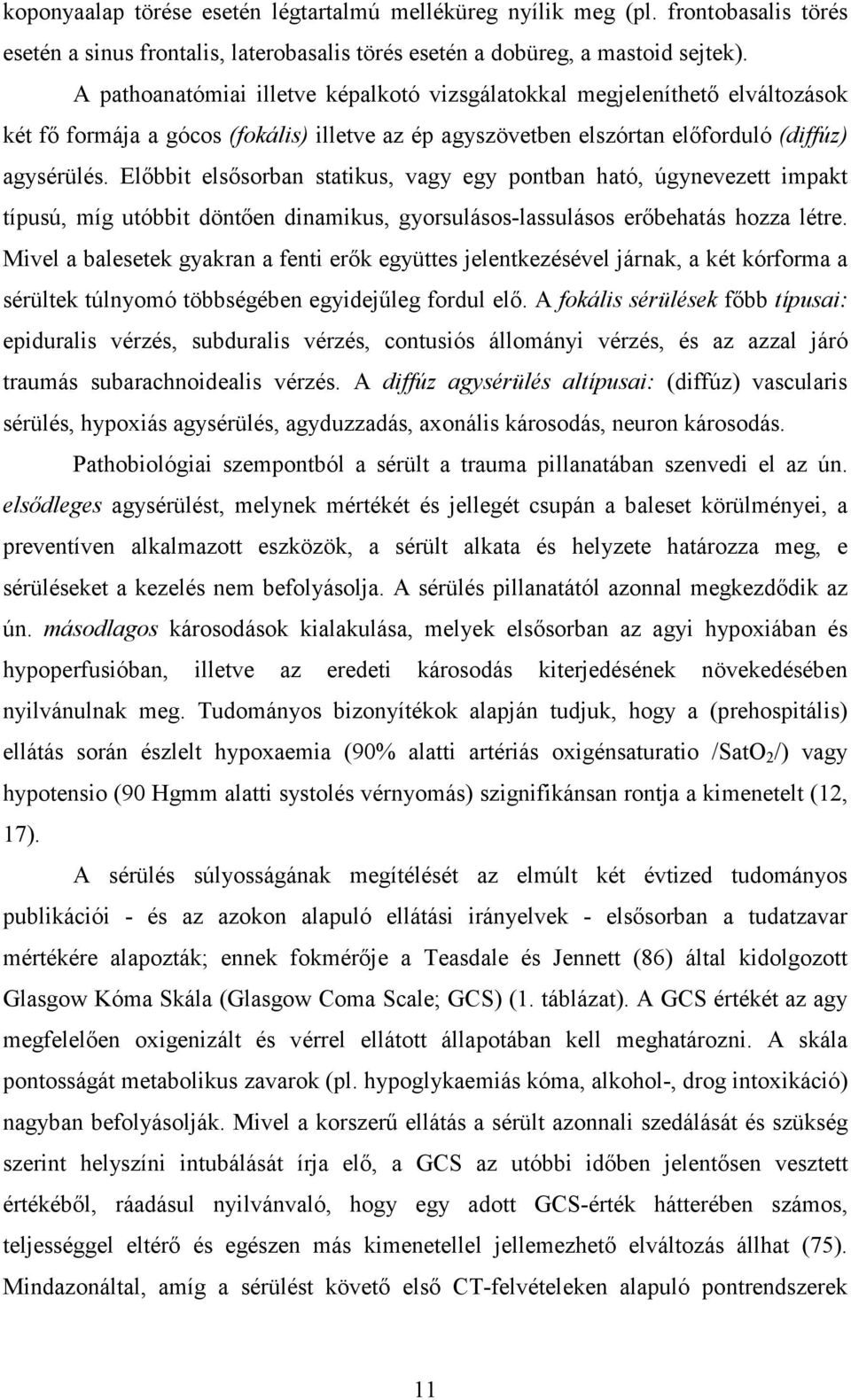 Elıbbit elsısorban statikus, vagy egy pontban ható, úgynevezett impakt típusú, míg utóbbit döntıen dinamikus, gyorsulásos-lassulásos erıbehatás hozza létre.