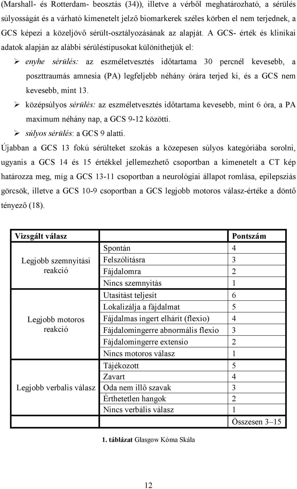 A GCS- érték és klinikai adatok alapján az alábbi sérüléstípusokat különíthetjük el: enyhe sérülés: az eszméletvesztés idıtartama 30 percnél kevesebb, a poszttraumás amnesia (PA) legfeljebb néhány