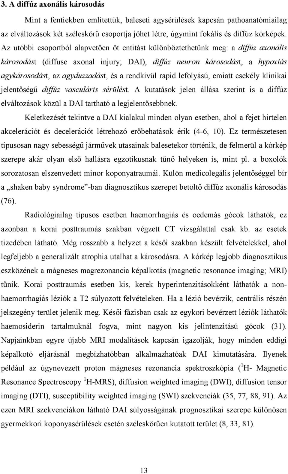 rendkívül rapid lefolyású, emiatt csekély klinikai jelentıségő diffúz vasculáris sérülést. A kutatások jelen állása szerint is a diffúz elváltozások közül a DAI tartható a legjelentısebbnek.