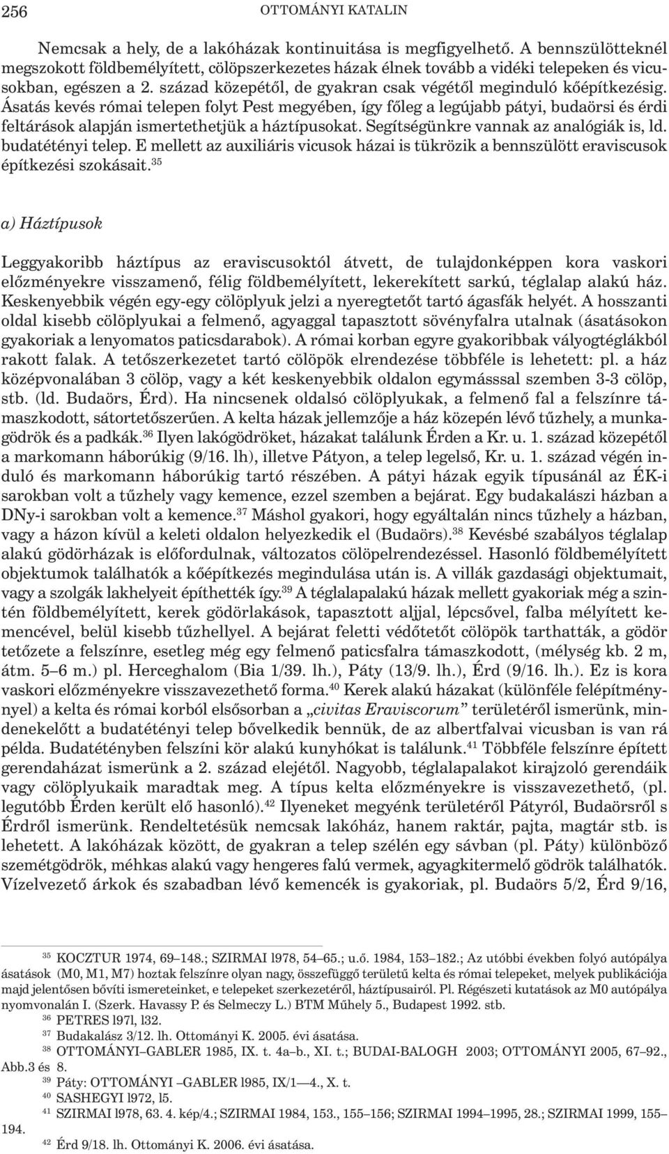 Ásatás kevés római telepen folyt Pest megyében, így főleg a legújabb pátyi, budaörsi és érdi feltárások alapján ismertethetjük a háztípusokat. Segítségünkre vannak az analógiák is, ld.