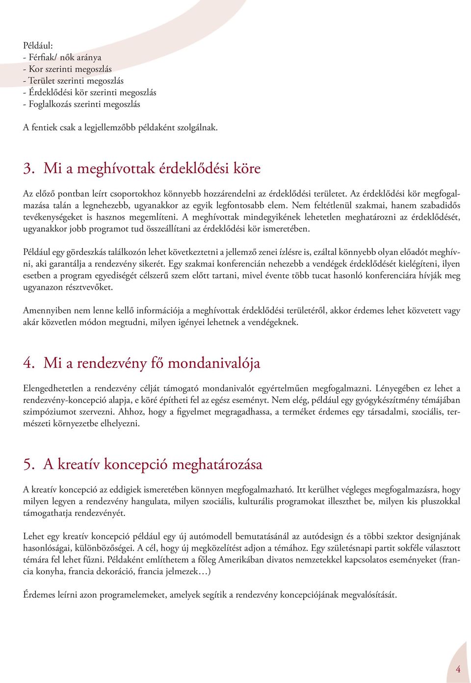 Az érdeklődési kör megfogalmazása talán a legnehezebb, ugyanakkor az egyik legfontosabb elem. Nem feltétlenül szakmai, hanem szabadidős tevékenységeket is hasznos megemlíteni.