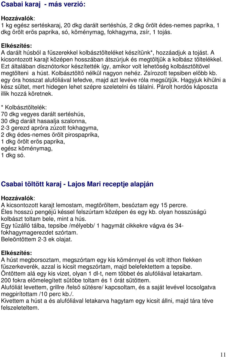 Ezt általában disznótorkor készítették így, amikor volt lehetőség kolbásztöltövel megtölteni a húst. Kolbásztöltő nélkül nagyon nehéz. Zsírozott tepsiben előbb kb.