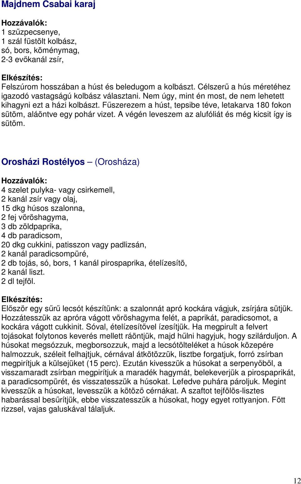 Fűszerezem a húst, tepsibe téve, letakarva 180 fokon sütöm, aláöntve egy pohár vizet. A végén leveszem az alufóliát és még kicsit így is sütöm.