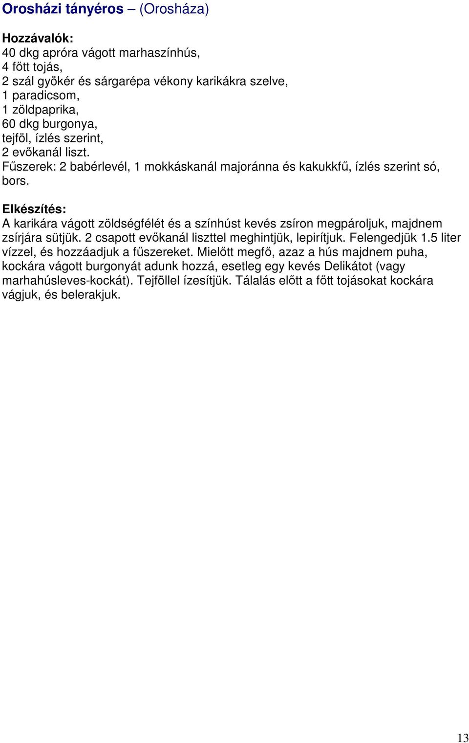 A karikára vágott zöldségfélét és a színhúst kevés zsíron megpároljuk, majdnem zsírjára sütjük. 2 csapott evőkanál liszttel meghintjük, lepirítjuk. Felengedjük 1.