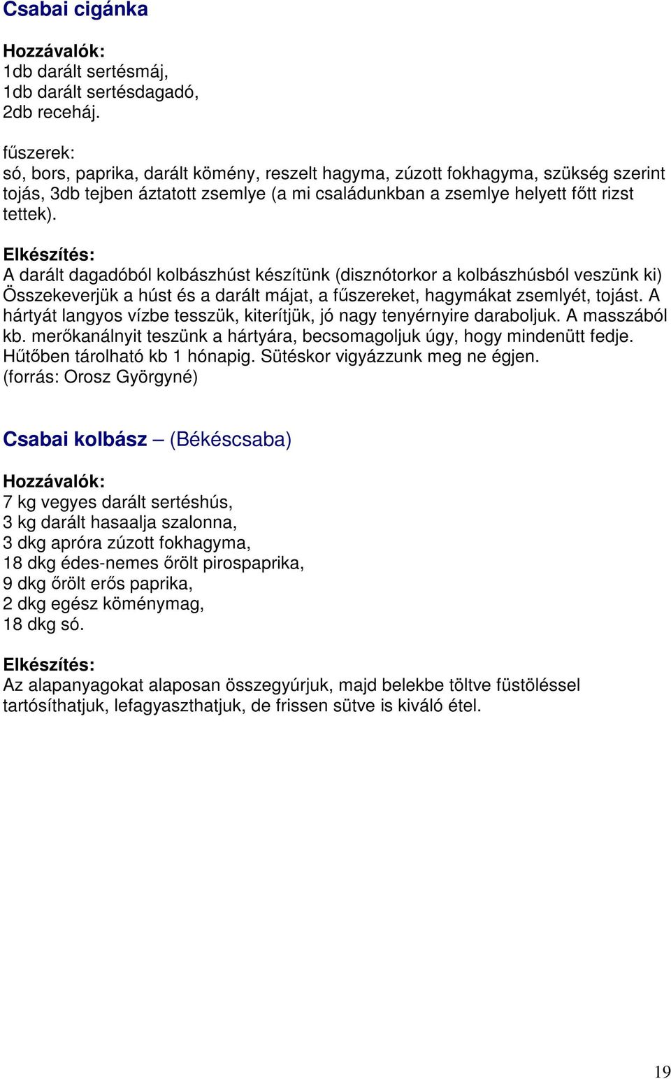 A darált dagadóból kolbászhúst készítünk (disznótorkor a kolbászhúsból veszünk ki) Összekeverjük a húst és a darált májat, a fűszereket, hagymákat zsemlyét, tojást.