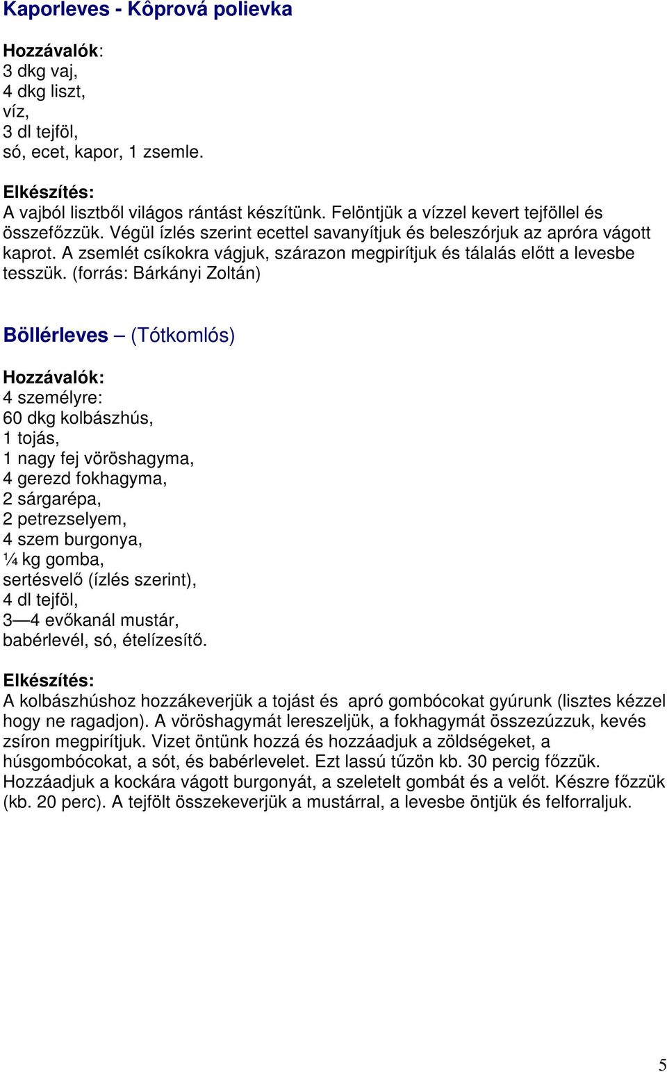 (forrás: Bárkányi Zoltán) Böllérleves (Tótkomlós) 4 személyre: 60 dkg kolbászhús, 1 tojás, 1 nagy fej vöröshagyma, 4 gerezd fokhagyma, 2 sárgarépa, 2 petrezselyem, 4 szem burgonya, ¼ kg gomba,