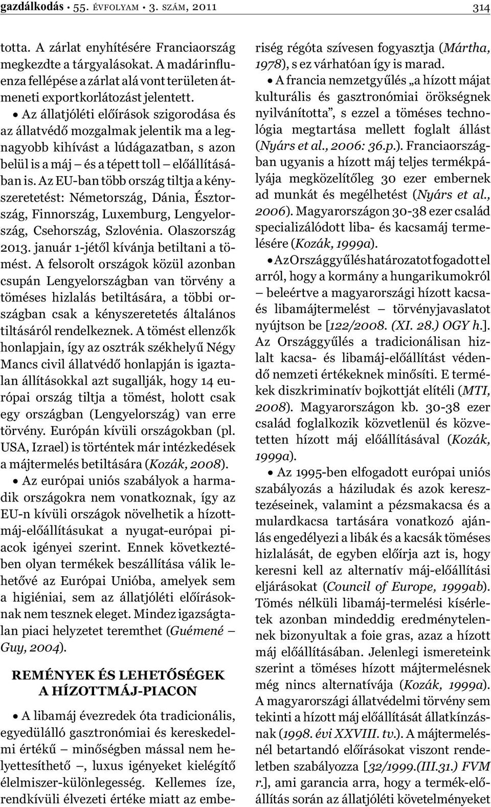 Az állatjóléti előírások szigorodása és az állatvédő mozgalmak jelentik ma a legnagyobb kihívást a lúdágazatban, s azon belül is a máj és a tépett toll előállításában is.