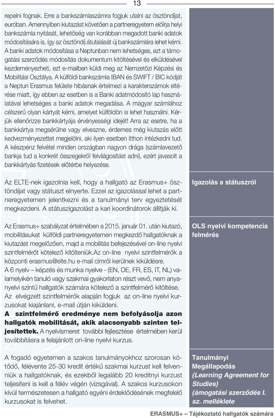 A banki adatok módosítása a Neptunban nem lehetséges, ezt a támogatási szerződés módosítás dokumentum kitöltésével és elküldésével kezdeményezheti, ezt e-mailben küldi meg az Nemzetözi Képzési és