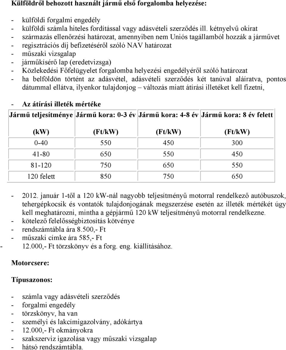 (eredetvizsga) - Közlekedési Főfelügyelet forgalomba helyezési engedélyéről szóló határozat - ha belföldön történt az adásvétel, adásvételi szerződés két tanúval aláíratva, pontos dátummal ellátva,