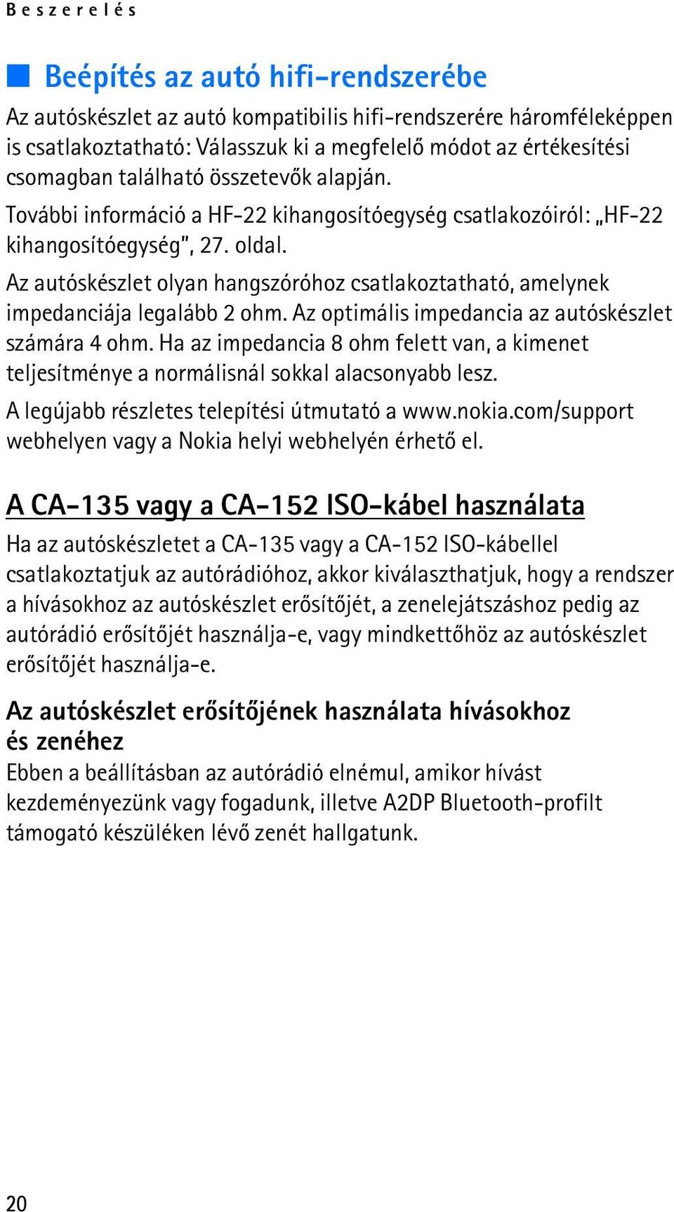 Az autóskészlet olyan hangszóróhoz csatlakoztatható, amelynek impedanciája legalább 2 ohm. Az optimális impedancia az autóskészlet számára 4 ohm.